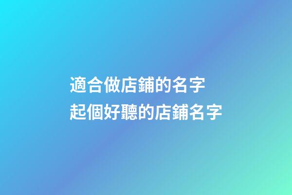 適合做店鋪的名字 起個好聽的店鋪名字-第1張-店鋪起名-玄機派